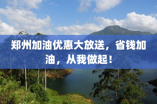 郑州加油优惠大放送，省钱加油，从我做起！