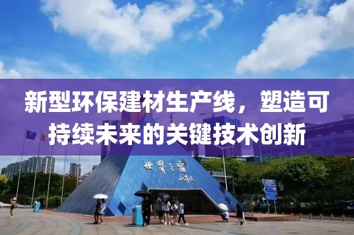 新型环保建材生产线，塑造可持续未来的关键技术创新