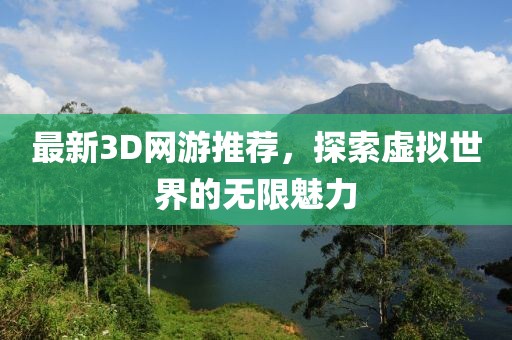 最新3D网游推荐，探索虚拟世界的无限魅力