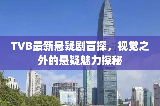 TVB最新悬疑剧盲探，视觉之外的悬疑魅力探秘