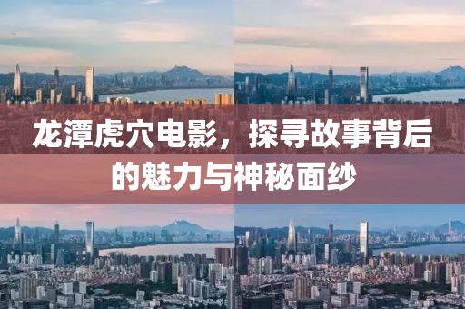 龙潭虎穴电影，探寻故事背后的魅力与神秘面纱