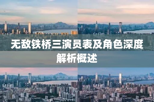 无敌铁桥三演员表及角色深度解析概述
