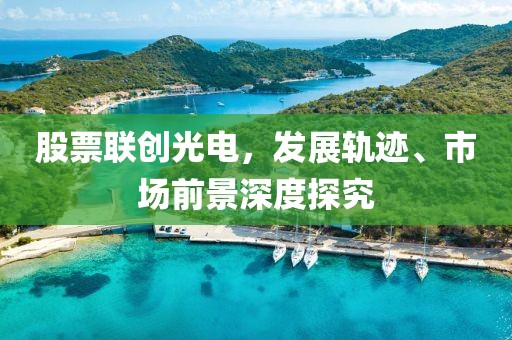 股票联创光电，发展轨迹、市场前景深度探究