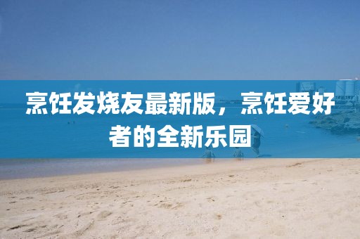 烹饪发烧友最新版，烹饪爱好者的全新乐园