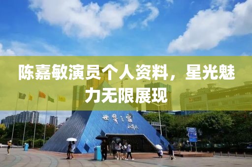 陈嘉敏演员个人资料，星光魅力无限展现