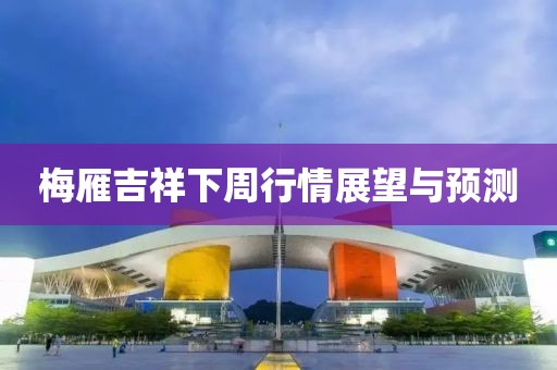 梅雁吉祥下周行情展望与预测