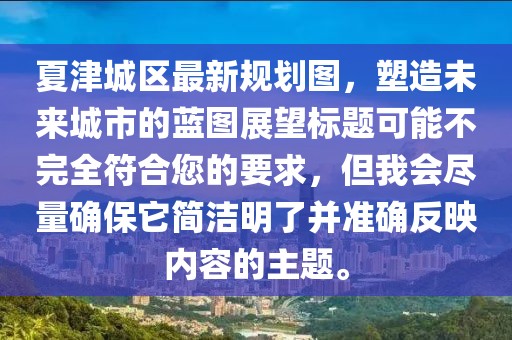 夏津城区最新规划图，塑造未来城市的蓝图展望标题可能不完全符合您的要求，但我会尽量确保它简洁明了并准确反映内容的主题。