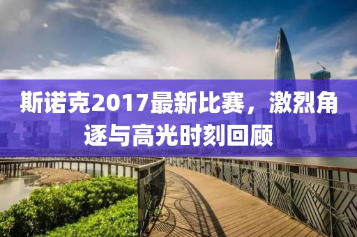 斯诺克2017最新比赛，激烈角逐与高光时刻回顾
