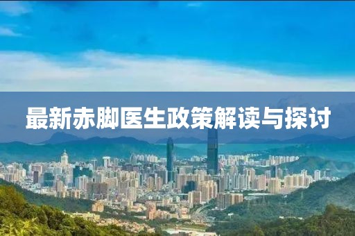 最新赤脚医生政策解读与探讨