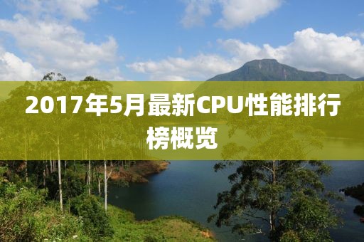 2017年5月最新CPU性能排行榜概览