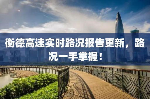 衡德高速实时路况报告更新，路况一手掌握！