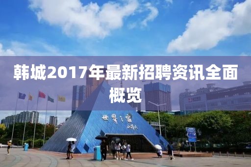 韩城2017年最新招聘资讯全面概览