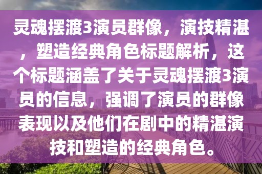 灵魂摆渡3演员群像，演技精湛，塑造经典角色标题解析，这个标题涵盖了关于灵魂摆渡3演员的信息，强调了演员的群像表现以及他们在剧中的精湛演技和塑造的经典角色。