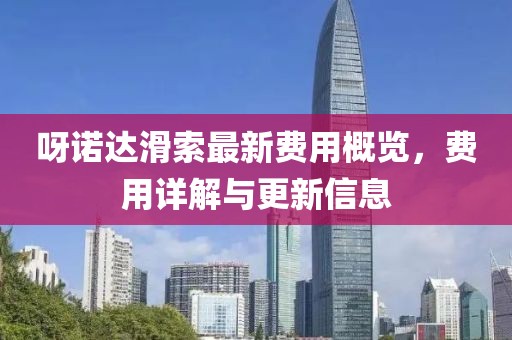 呀诺达滑索最新费用概览，费用详解与更新信息
