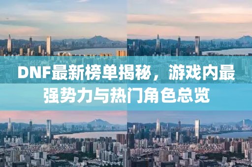DNF最新榜单揭秘，游戏内最强势力与热门角色总览
