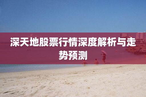 深天地股票行情深度解析与走势预测