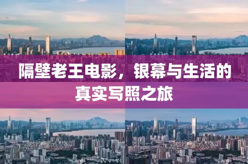 隔壁老王电影，银幕与生活的真实写照之旅