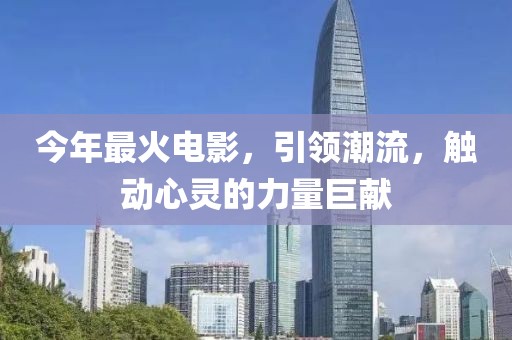 今年最火电影，引领潮流，触动心灵的力量巨献