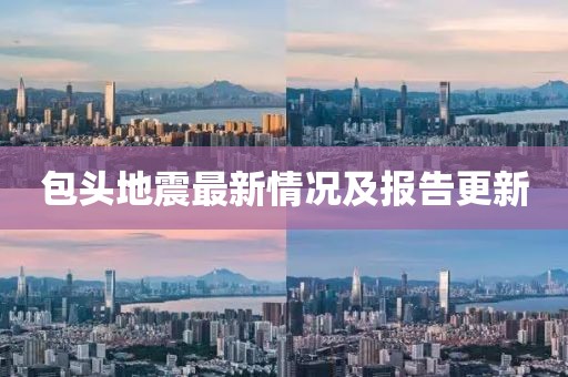包头地震最新情况及报告更新