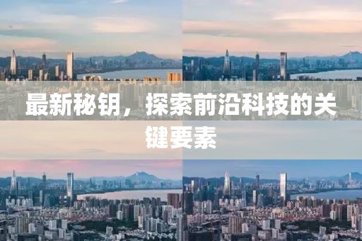 最新秘钥，探索前沿科技的关键要素