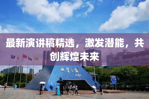 最新演讲稿精选，激发潜能，共创辉煌未来