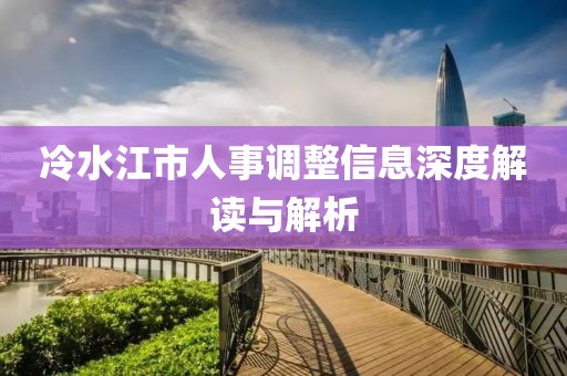 冷水江市人事调整信息深度解读与解析