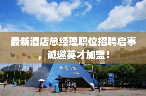 最新酒店总经理职位招聘启事，诚邀英才加盟！