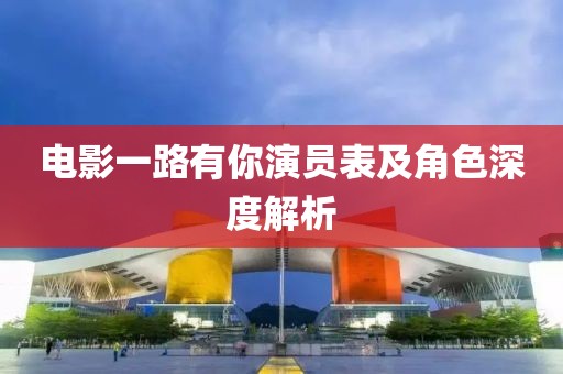 电影一路有你演员表及角色深度解析