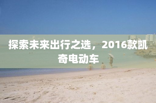 探索未来出行之选，2016款凯奇电动车
