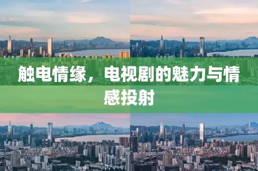 触电情缘，电视剧的魅力与情感投射