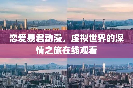 恋爱暴君动漫，虚拟世界的深情之旅在线观看