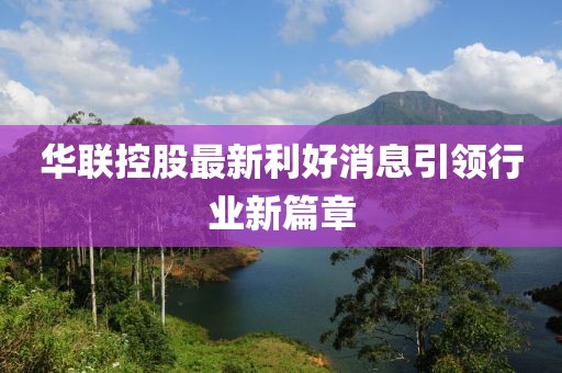 华联控股最新利好消息引领行业新篇章