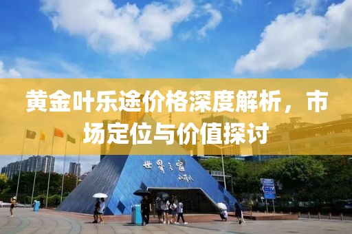 黄金叶乐途价格深度解析，市场定位与价值探讨