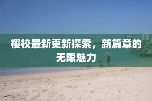 樱校最新更新探索，新篇章的无限魅力