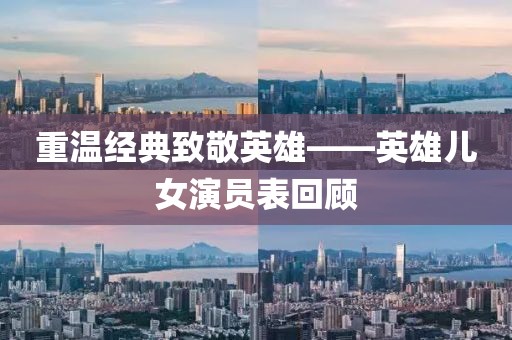 重温经典致敬英雄——英雄儿女演员表回顾