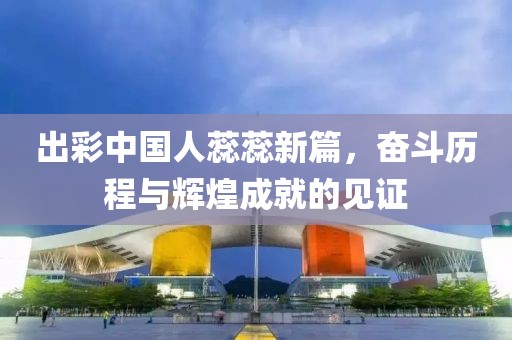 出彩中国人蕊蕊新篇，奋斗历程与辉煌成就的见证