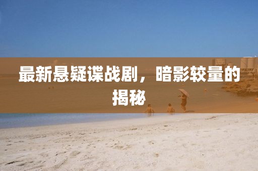 最新悬疑谍战剧，暗影较量的揭秘