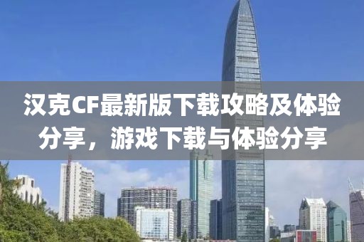 汉克CF最新版下载攻略及体验分享，游戏下载与体验分享