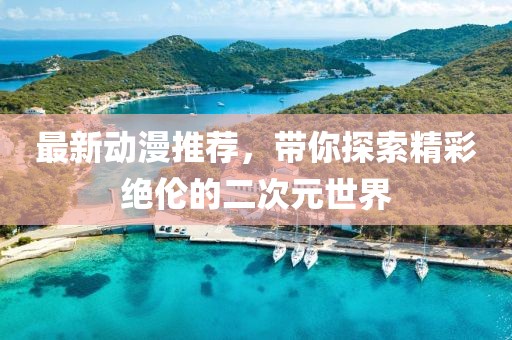 最新动漫推荐，带你探索精彩绝伦的二次元世界