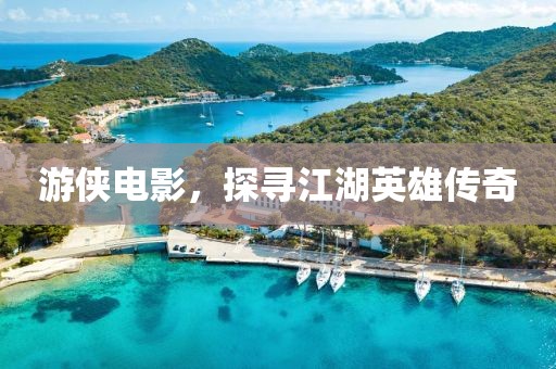 游侠电影，探寻江湖英雄传奇