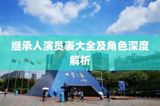 继承人演员表大全及角色深度解析