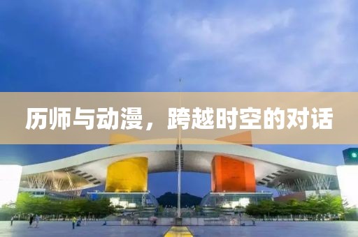 历师与动漫，跨越时空的对话