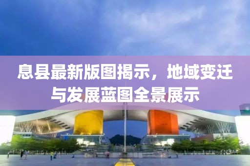 息县最新版图揭示，地域变迁与发展蓝图全景展示