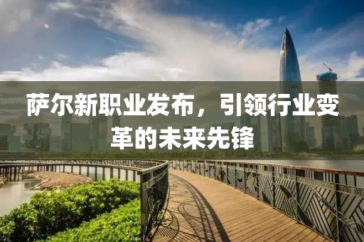 萨尔新职业发布，引领行业变革的未来先锋