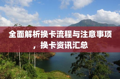 全面解析换卡流程与注意事项，换卡资讯汇总