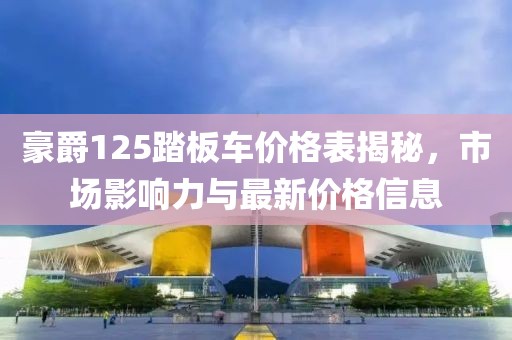 豪爵125踏板车价格表揭秘，市场影响力与最新价格信息