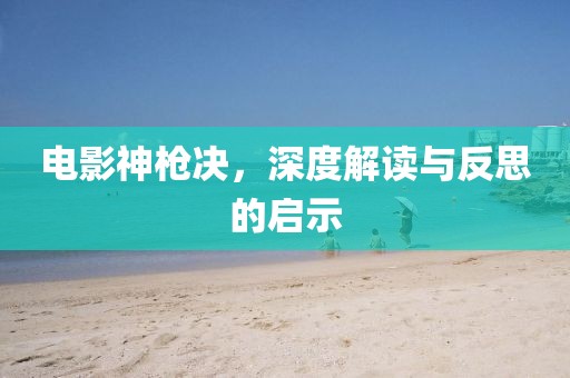 电影神枪决，深度解读与反思的启示