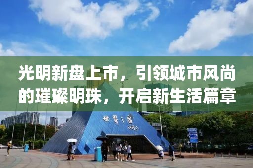 光明新盘上市，引领城市风尚的璀璨明珠，开启新生活篇章