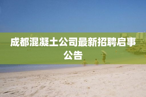 成都混凝土公司最新招聘启事公告