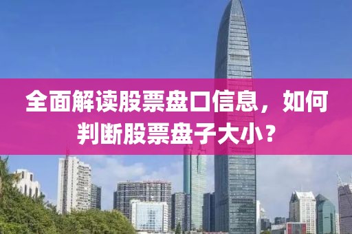 全面解读股票盘口信息，如何判断股票盘子大小？